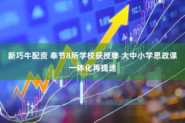 新巧牛配资 奉节8所学校获授牌 大中小学思政课一体化再提速