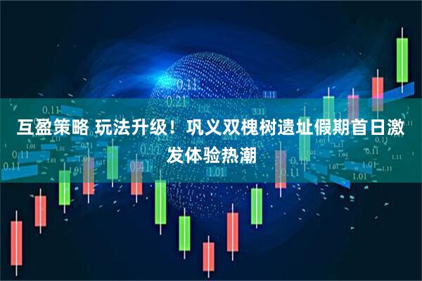 互盈策略 玩法升级！巩义双槐树遗址假期首日激发体验热潮